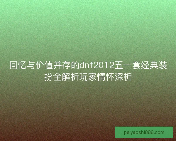 回忆与价值并存的dnf2012五一套经典装扮全解析玩家情怀深析