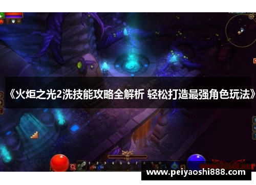 《火炬之光2洗技能攻略全解析 轻松打造最强角色玩法》