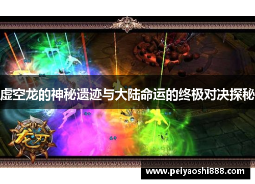 虚空龙的神秘遗迹与大陆命运的终极对决探秘