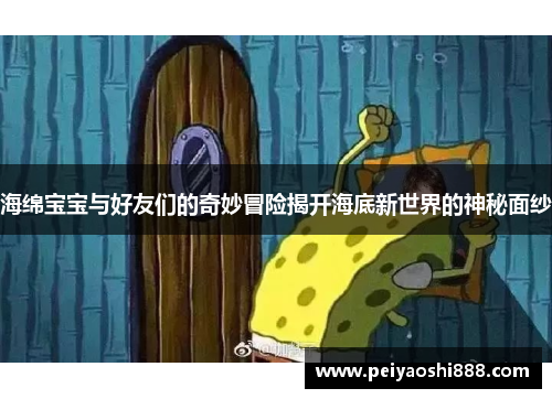 海绵宝宝与好友们的奇妙冒险揭开海底新世界的神秘面纱