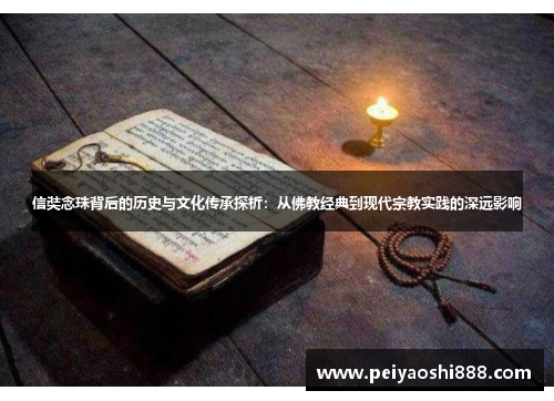 信奘念珠背后的历史与文化传承探析：从佛教经典到现代宗教实践的深远影响