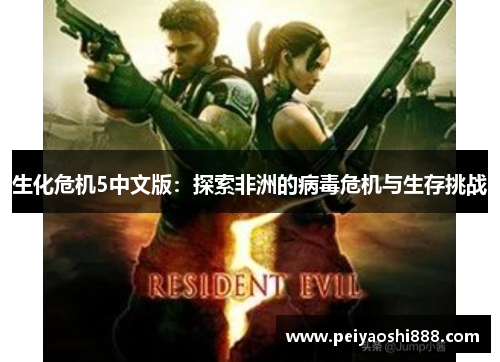 生化危机5中文版：探索非洲的病毒危机与生存挑战